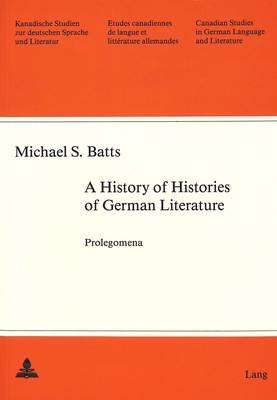 A History of Histories of German Literature: Prolegomena - Kanadische Studien zur Deutschen Sprache und Literatur Etudes Canadiennes de Langue et Litterature Allemandes Canadian Studies in German Language and Literature 37 (Paperback)