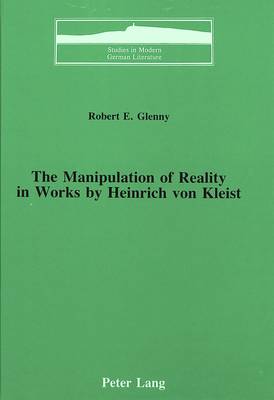 The Manipulation of Reality in Works by Heinrich Von Kleist - Studies in Modern German Literature 13 (Hardback)
