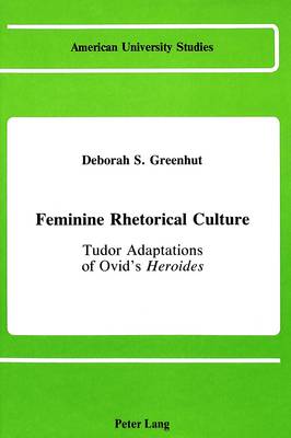 Feminine Rhetorical Culture: Tudor Adaptations of Ovid's Heroides - American University Studies Series 4: English Language and Literature 59 (Hardback)
