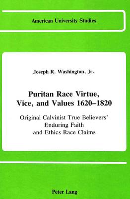 Puritan Race Virtue, Vice, and Values 1620-1820: Original Calvinist True Believers' Enduring Faith and Ethics Race Claims (In Emerging Congregationalist, Presbyterian, and Baptist Power Denominations) - American University Studies, Series 9: History 33 (Hardback)