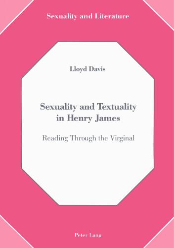 Sexuality and Textuality in Henry James: Reading Through the Virginal - Sexuality and Literature 1 (Hardback)