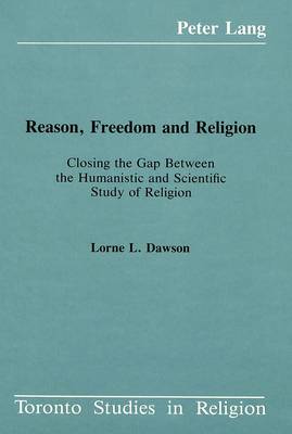 Reason, Freedom and Religion: Closing the Gap Between the Humanistic and Scientific Study of Religion - Toronto Studies in Religion 6 (Hardback)