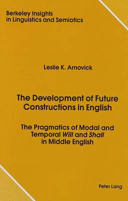 The Development of Future Constructions in English: The Pragmatics of Modal and Temporal Will and Shall in Middle English - Berkeley Insights in Linguistics and Semiotics 2 (Hardback)