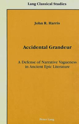 Accidental Grandeur: A Defense of Narrative Vagueness in Ancient Epic Literature - Lang Classical Studies 1 (Hardback)
