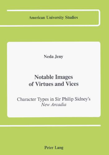 Notable Images of Virtues and Vices: Character Types in Sir Philip Sidney's New Arcadia and Italian Romance Epic - American University Studies 24 (Hardback)