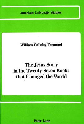 The Jesus Story in the Twenty-Seven Books That Changed the World - American University Studies, Series 7: Theology & Religion 50 (Hardback)