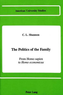 The Politics of the Family: From Homo Sapien to Homo Economicus - American University Studies Series 11: Anthropology/Sociology vol. 24 (Hardback)