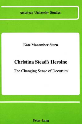 Christina Stead's Heroine: The Changing Sense of Decorum - American University Studies Series 4: English Language and Literature 87 (Hardback)