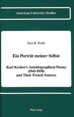 Ein Portreat Meiner Selbst: Karl Krolow's Autobiographical Poems (1945-1958) and Their French Sources - American University Studies Series 1: Germanic Languages and Literature 74 (Hardback)