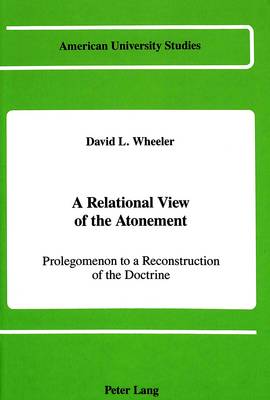 A Relational View of the Atonement: Prolegomenon to a Reconstruction of the Doctrine - American University Studies, Series 7: Theology & Religion 54 (Hardback)