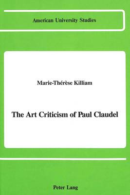 The Art Criticism of Paul Claudel - American University Studies, Series 20: Fine Arts 11 (Hardback)