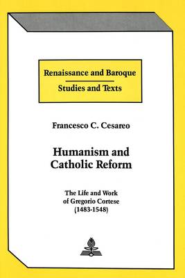 Humanism and Catholic Reform: The Life and Work of Gregorio Cortese (1483-1548) - Renaissance and Baroque Studies and Texts 2 (Hardback)