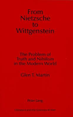 From Nietzsche to Wittgenstein: The Problem of Truth and Nihilism in the Modern World - Literature and the Sciences of Man 1 (Hardback)