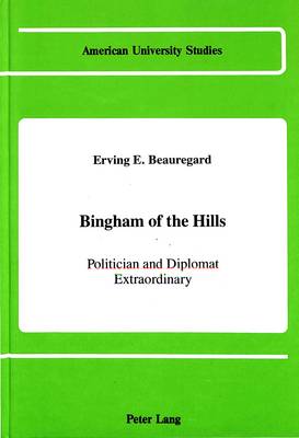 Bingham of the Hills: Politician and Diplomat Extraordinary - American University Studies, Series 9: History 68 (Hardback)