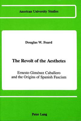 The Revolt of the Aesthetes: Ernesto Gimenez Caballero and the Origins of Spanish Fascism - American University Studies, Series 9: History 70 (Hardback)