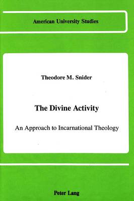 The Divine Activity: An Approach to Incarnational Theology - American University Studies, Series 7: Theology & Religion 63 (Hardback)