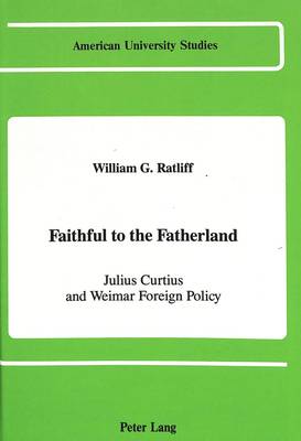 Faithful to the Fatherland: Julius Curtius and Weimar Foreign Policy - American University Studies, Series 9: History 62 (Hardback)