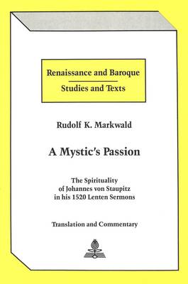 A Mystic's Passion: The Spirituality of Johannes Von Staupitz in His 1520 Lenten Sermons Translation and Commentary - Renaissance and Baroque Studies and Texts 3 (Hardback)
