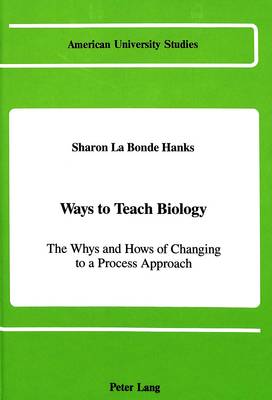 Ways to Teach Biology: The Whys and Hows of Changing to a Process Approach - American University Studies Series 14: Education 23 (Hardback)