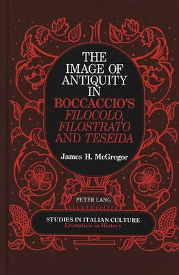 The Image of Antiquity in Boccaccio's Filocolo, Filostrato, and Teseida - Studies in Italian Culture Literature in History 1 (Hardback)