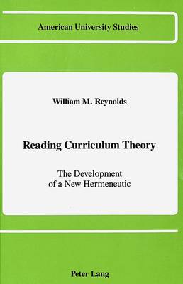Reading Curriculum Theory: The Development of a New Hermeneutic - American University Studies Series 14: Education 19 (Hardback)