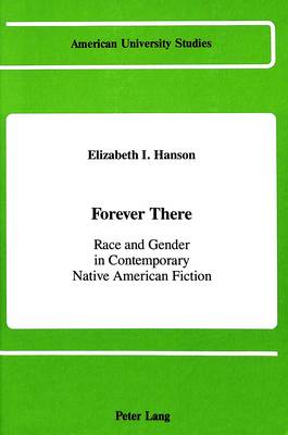 Forever There: Race and Gender in Contemporary Native American Fiction - American University Studies Series 24: American Literature 11 (Hardback)