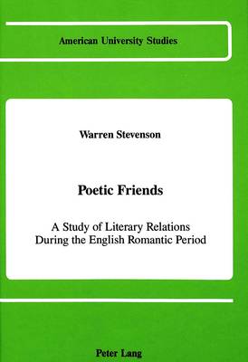 Poetic Friends: A Study of Literary Relations During the English Romantic Period - American University Studies Series 4: English Language and Literature 97 (Hardback)