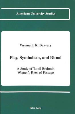 Play, Symbolism, and Ritual: A Study of Tamil Brahmin Women's Rites of Passage - American University Studies Series 11: Anthropology/Sociology 41 (Hardback)