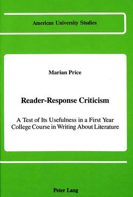 Reader-Response Criticism: A Test of Its Usefulness in a First-Year College Course in Writing About Literature - American University Studies Series 4: English Language and Literature 109 (Hardback)