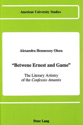 Betwene Ernest and Game: The Literary Artistry of the Confessio Amantis - American University Studies Series 4: English Language and Literature 110 (Hardback)