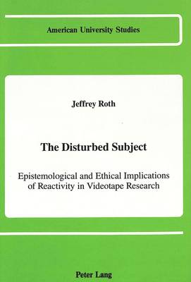 The Disturbed Subject: Epistemological and Ethical Implications of Reactivity in Videotape Research - American University Studies Series 8: Psychology 20 (Hardback)