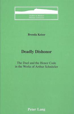 Deadly Dishonor: The Duel and the Honor Code in the Works of Arthur Schnitzler - Studies in Modern German Literature 33 (Hardback)