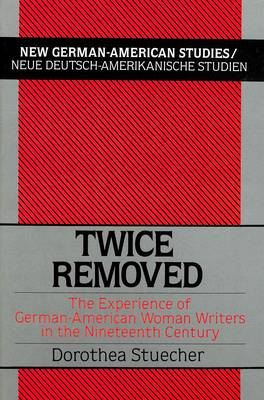 Twice Removed: The Experience of German-American Women Writers in the 19th Century - New German-American Studies/Neue Deutsch-Amerikanische Studien 1 (Hardback)