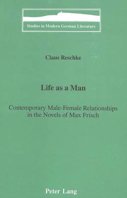 Life as a Man:: Contemporary Male-Female Relationships in the Novels of Max Frisch - Studies in Modern German Literature 34 (Hardback)