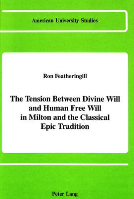 The Tension Between Divine Will and Human Free Will in Milton and the Classical Epic Tradition - American University Studies Series 4: English Language and Literature 113 (Hardback)
