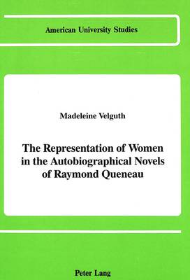 The Representation of Women in the Autobiographical Novels of Raymond Queneau - American University Studies, Series 2: Romance, Languages & Literature 133 (Hardback)