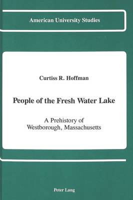 People of the Fresh Water Lake: A Prehistory of Westborough, Massachusetts - American University Studies Series 11: Anthropology/Sociology 47 (Hardback)