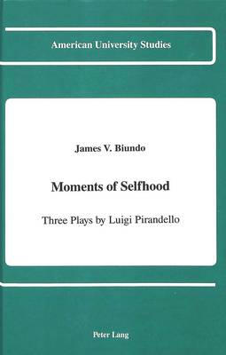 Moments of Selfhood: Three Plays by Luigi Pirandello - American University Studies, Series 2: Romance, Languages & Literature 135 (Hardback)