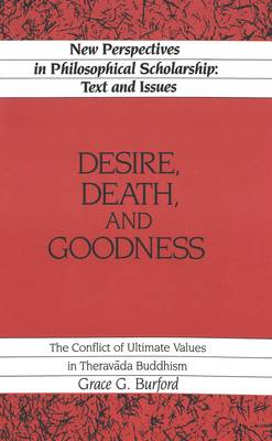 Desire, Death and Goodness: The Conflict of Ultimate Values in Theravada Buddhism - New Perspectives in Philosophical Scholarship Texts and Issues 1 (Hardback)