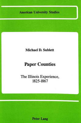 Paper Counties: The Illinois Experience, 1825-1867 - American University Studies Series 25: Geography 4 (Hardback)