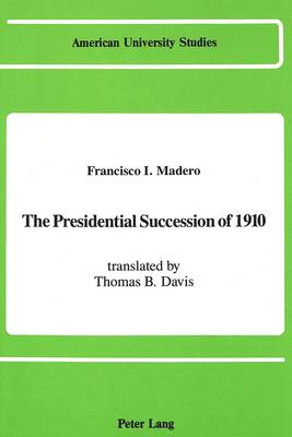 The Presidential Succession of 1910: Translated by Thomas B. Davis - American University Studies, Series 9: History 89 (Hardback)