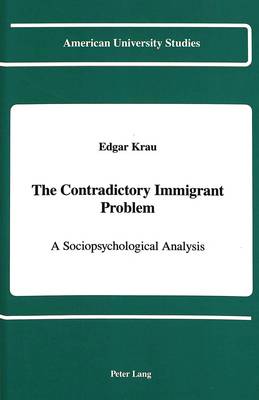 The Contradictory Immigrant Problem: A Sociopsychological Analysis - American University Studies Series 11: Anthropology/Sociology 50 (Hardback)