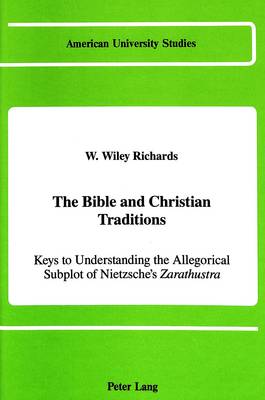 The Bible and Christian Traditions: Keys to Understanding the Allegorical Subplot of Nietzsche's Zarathustra - American University Studies, Series 7: Theology & Religion 75 (Hardback)