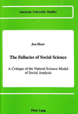 The Fallacies of Social Science: A Critique of the Natural Science Model of Social Analysis - American University Studies Series 11: Anthropology/Sociology 51 (Hardback)
