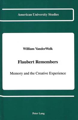 Flaubert Remembers: Memory and the Creative Experience - American University Studies, Series 2: Romance, Languages & Literature 148 (Hardback)