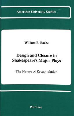 Design and Closure in Shakespeare's Major Plays: The Nature of Recapitulation - American University Studies Series 4: English Language and Literature 123 (Hardback)