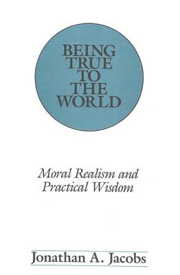 Being True to the World: Moral Realism and Practical Wisdom - American University Studies, Series 5: Philosophy 102 (Hardback)