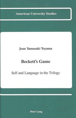 Beckett's Game: Self and Language in the Trilogy - American University Studies, Series 2: Romance, Languages & Literature 157 (Hardback)