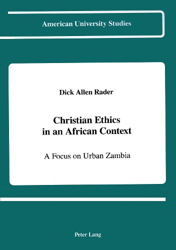 Christian Ethics in an African Context: A Focus on Urban Zambia - American University Studies, Series 7: Theology & Religion 128 (Hardback)