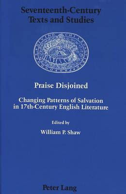 Praise Disjoined: Changing Patterns of Salvation in 17th-Century English Literature - Seventeenth-Century Texts and Studies 2 (Hardback)